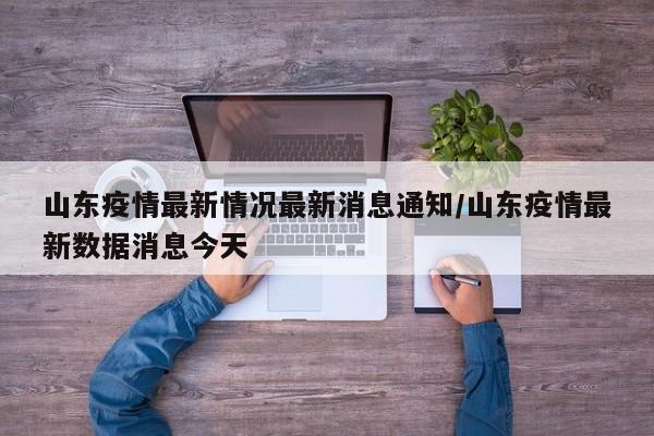 详细阅读:山东疫情最新情况最新消息通知/山东疫情最新数据消息今天 山东疫情最新情况最新消息通知/山东疫情最新数据消息今天