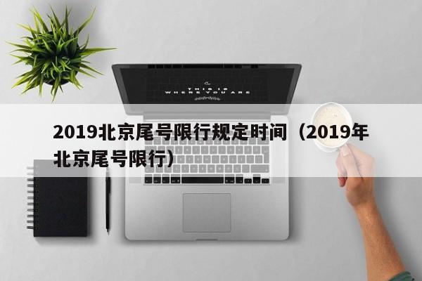 2019北京尾号限行规定时间（2019年北京尾号限行）