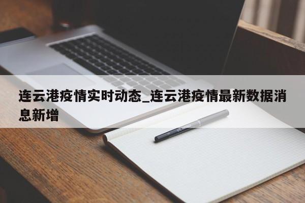 详细阅读:连云港疫情实时动态_连云港疫情最新数据消息新增 连云港疫情实时动态_连云港疫情最新数据消息新增