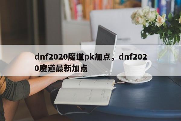 详细阅读:dnf2020魔道pk加点,dnf2020魔道最新加点 dnf2020魔道pk加点,dnf2020魔道最新加点