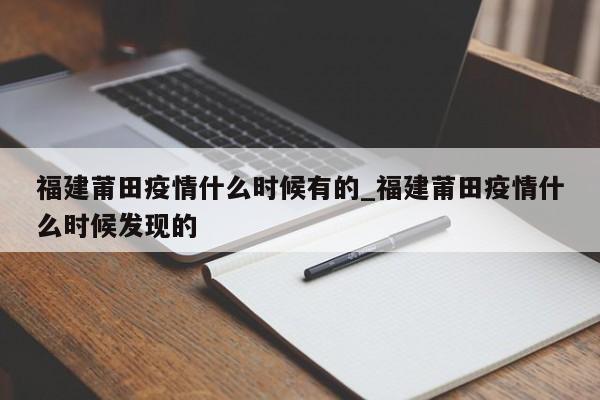 详细阅读:福建莆田疫情什么时候有的_福建莆田疫情什么时候发现的 福建莆田疫情什么时候有的_福建莆田疫情什么时候发现的