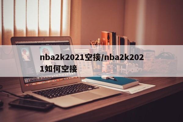 nba2k2021空接/nba2k2021如何空接
