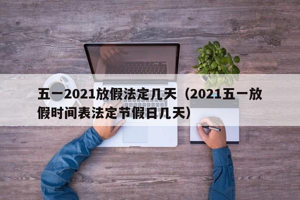 五一2021放假法定几天(2021五一放假时间表法定节假日几天)
