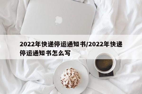 2022年快递停运通知书/2022年快递停运通知书怎么写