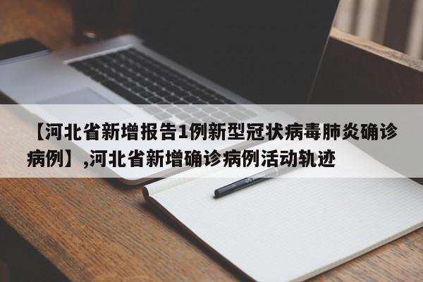 【河北省新增报告1例新型冠状病毒肺炎确诊病例】,河北省新增确诊病例活动轨迹