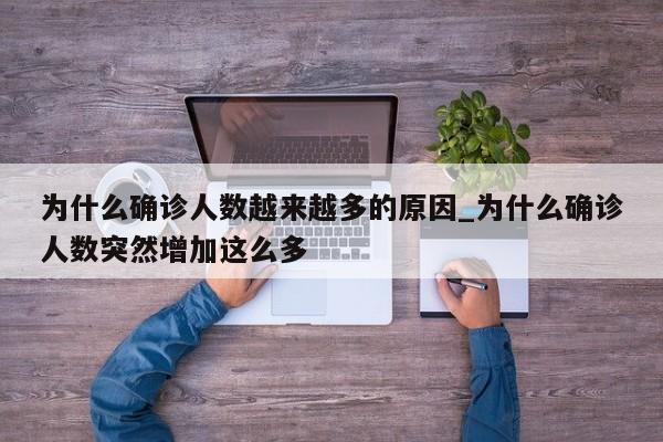 详细阅读:为什么确诊人数越来越多的原因_为什么确诊人数突然增加这么多 为什么确诊人数越来越多的原因_为什么确诊人数突然增加这么多