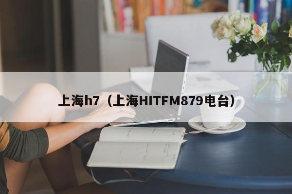 上海h7（上海HITFM879电台）