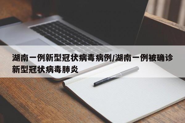 详细阅读:湖南一例新型冠状病毒病例/湖南一例被确诊新型冠状病毒肺炎 湖南一例新型冠状病毒病例/湖南一例被确诊新型冠状病毒肺炎