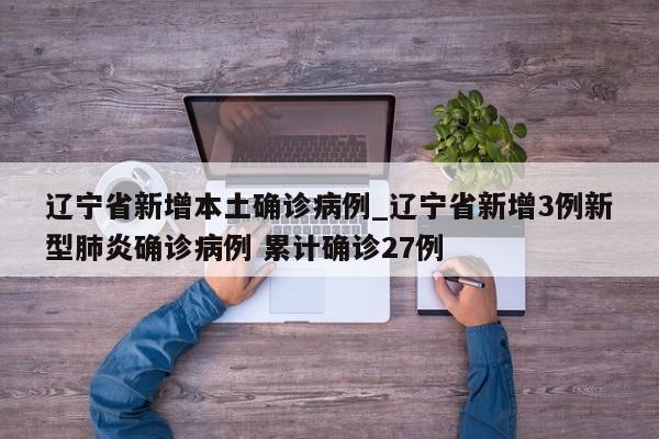 辽宁省新增本土确诊病例_辽宁省新增3例新型肺炎确诊病例 累计确诊27例