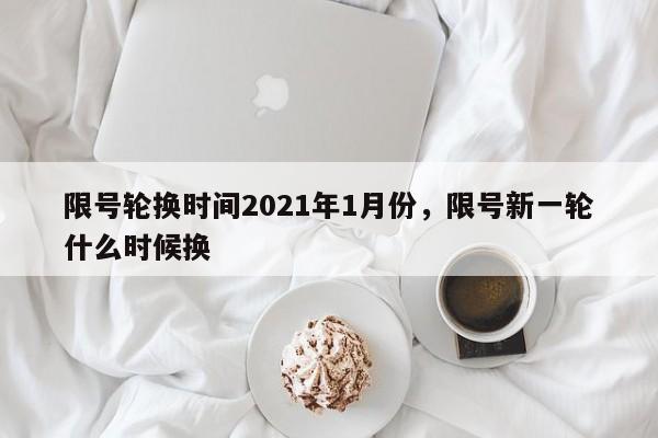详细阅读:限号轮换时间2021年1月份,限号新一轮什么时候换 限号轮换时间2021年1月份,限号新一轮什么时候换