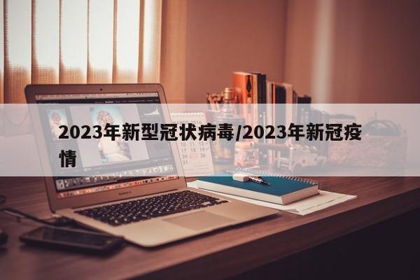 详细阅读:2023年新型冠状病毒/2023年新冠疫情 2023年新型冠状病毒/2023年新冠疫情