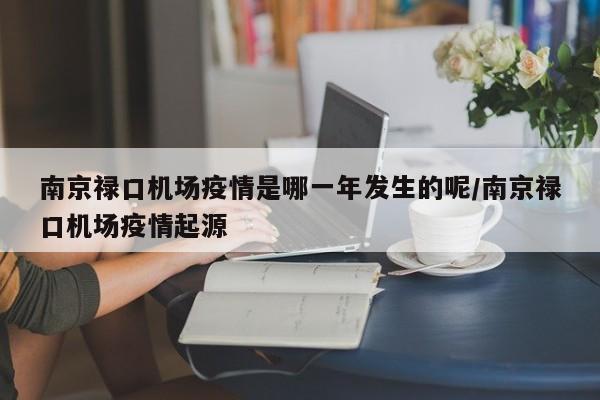 详细阅读:南京禄口机场疫情是哪一年发生的呢/南京禄口机场疫情起源 南京禄口机场疫情是哪一年发生的呢/南京禄口机场疫情起源
