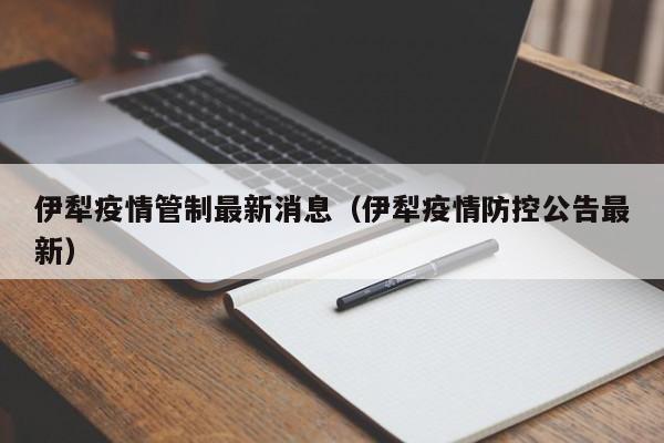 伊犁疫情管制最新消息（伊犁疫情防控公告最新）