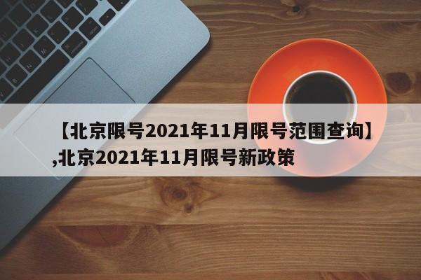 详细阅读:【北京限号2021年11月限号范围查询】,北京2021年11月限号新政策 【北京限号2021年11月限号范围查询】,北京2021年11月限号新政策