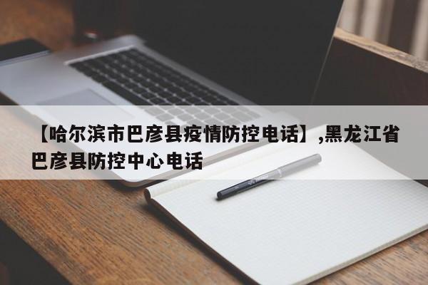 【哈尔滨市巴彦县疫情防控电话】,黑龙江省巴彦县防控中心电话