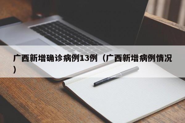 详细阅读:广西新增确诊病例13例(广西新增病例情况) 广西新增确诊病例13例(广西新增病例情况)
