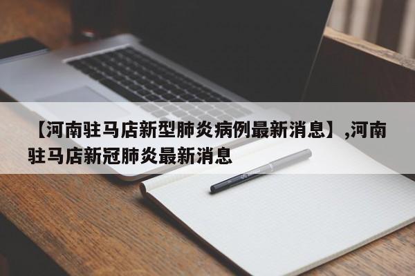 详细阅读:【河南驻马店新型肺炎病例最新消息】,河南驻马店新冠肺炎最新消息 【河南驻马店新型肺炎病例最新消息】,河南驻马店新冠肺炎最新消息