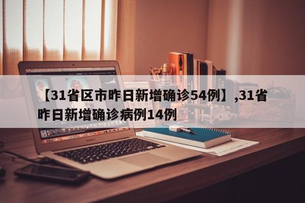 【31省区市昨日新增确诊54例】,31省昨日新增确诊病例14例