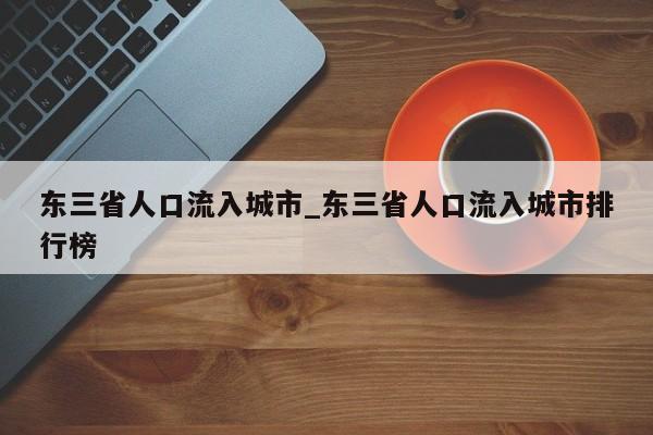 东三省人口流入城市_东三省人口流入城市排行榜