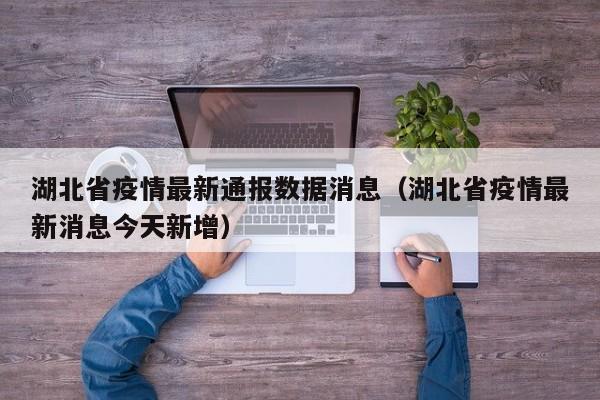湖北省疫情最新通报数据消息（湖北省疫情最新消息今天新增）