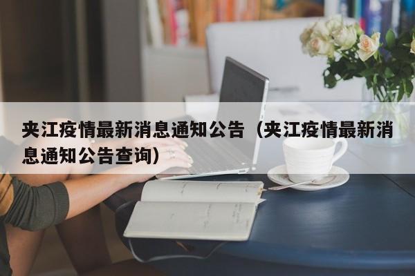 详细阅读:夹江疫情最新消息通知公告(夹江疫情最新消息通知公告查询) 夹江疫情最新消息通知公告(夹江疫情最新消息通知公告查询)