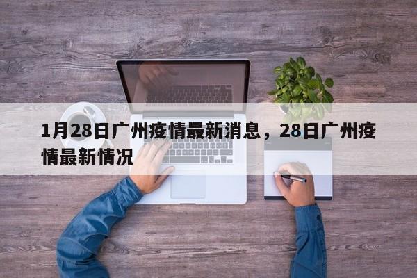 详细阅读:1月28日广州疫情最新消息,28日广州疫情最新情况 1月28日广州疫情最新消息,28日广州疫情最新情况
