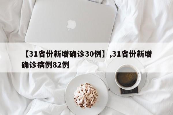 【31省份新增确诊30例】,31省份新增确诊病例82例