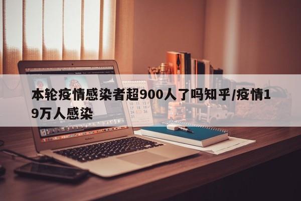 本轮疫情感染者超900人了吗知乎/疫情19万人感染