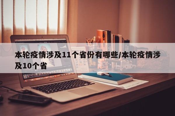 详细阅读:本轮疫情涉及11个省份有哪些/本轮疫情涉及10个省 本轮疫情涉及11个省份有哪些/本轮疫情涉及10个省