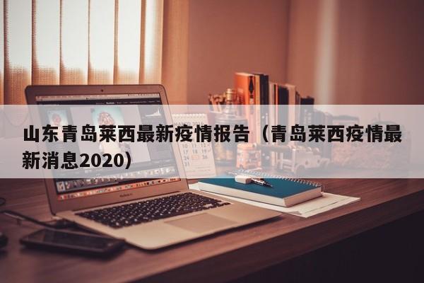 山东青岛莱西最新疫情报告（青岛莱西疫情最新消息2020）