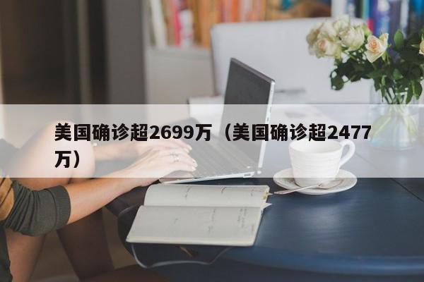 美国确诊超2699万（美国确诊超2477万）