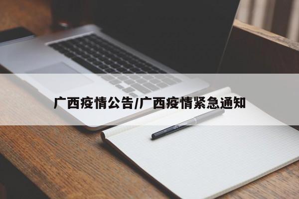 详细阅读:广西疫情公告/广西疫情紧急通知 广西疫情公告/广西疫情紧急通知