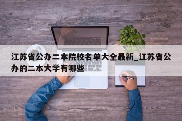 江苏省公办二本院校名单大全最新_江苏省公办的二本大学有哪些