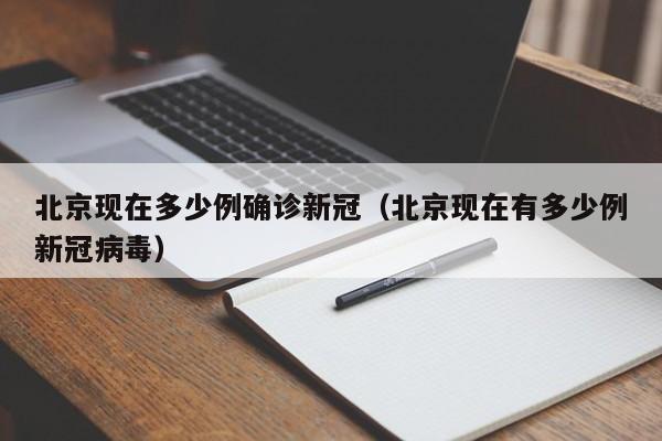 详细阅读:北京现在多少例确诊新冠(北京现在有多少例新冠病毒) 北京现在多少例确诊新冠(北京现在有多少例新冠病毒)
