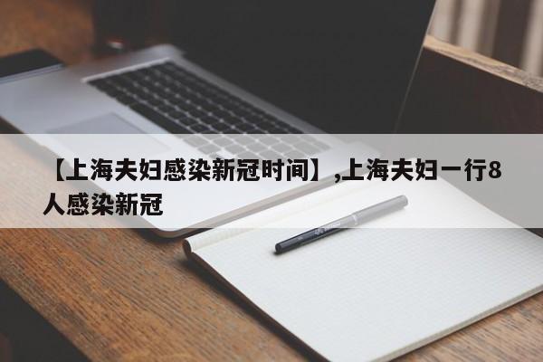详细阅读:【上海夫妇感染新冠时间】,上海夫妇一行8人感染新冠 【上海夫妇感染新冠时间】,上海夫妇一行8人感染新冠