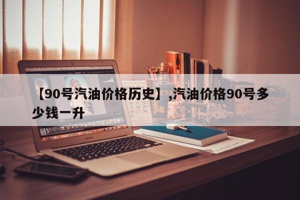 详细阅读:【90号汽油价格历史】,汽油价格90号多少钱一升 【90号汽油价格历史】,汽油价格90号多少钱一升