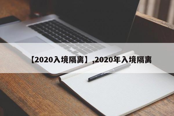 详细阅读:【2020入境隔离】,2020年入境隔离 【2020入境隔离】,2020年入境隔离