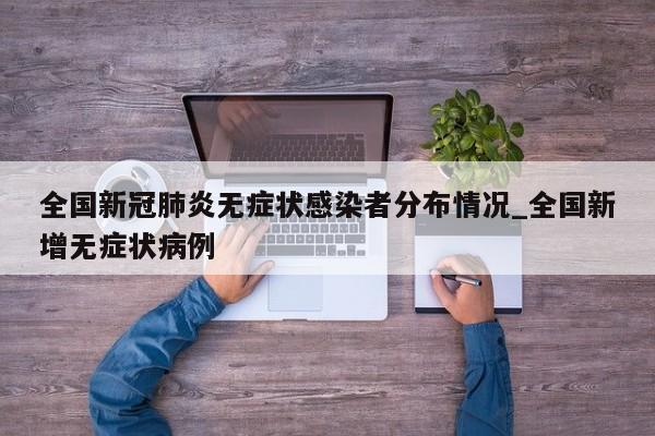 全国新冠肺炎无症状感染者分布情况_全国新增无症状病例