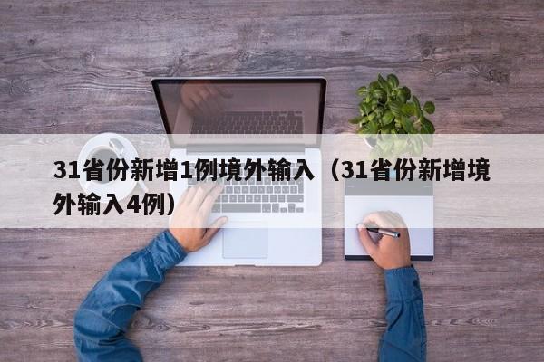 详细阅读:31省份新增1例境外输入(31省份新增境外输入4例) 31省份新增1例境外输入(31省份新增境外输入4例)