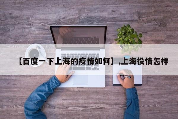 详细阅读:【百度一下上海的疫情如何】,上海役情怎样 【百度一下上海的疫情如何】,上海役情怎样