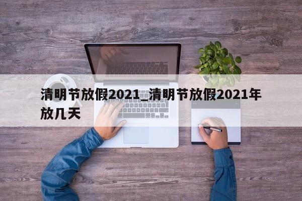 清明节放假2021_清明节放假2021年放几天