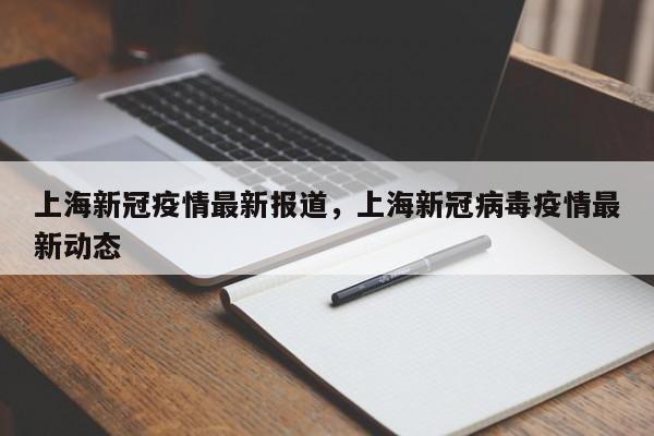 上海新冠疫情最新报道，上海新冠病毒疫情最新动态