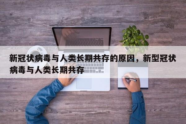 新冠状病毒与人类长期共存的原因，新型冠状病毒与人类长期共存