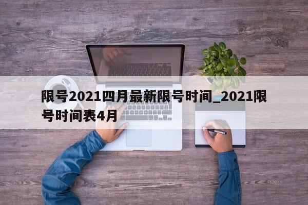 限号2021四月最新限号时间_2021限号时间表4月