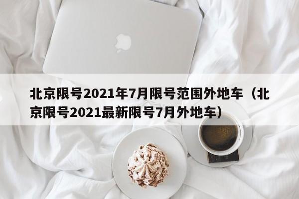 北京限号2021年7月限号范围外地车（北京限号2021最新限号7月外地车）