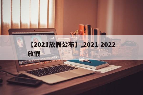 【2021放假公布】,2021 2022放假