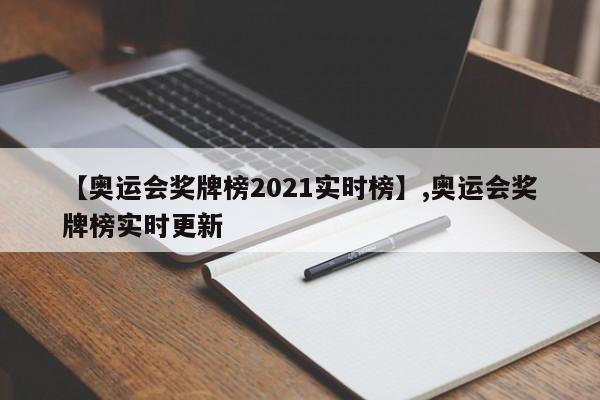 【奥运会奖牌榜2021实时榜】,奥运会奖牌榜实时更新