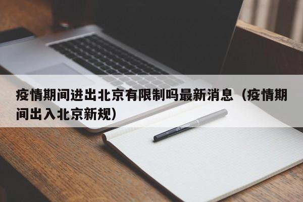 疫情期间进出北京有限制吗最新消息（疫情期间出入北京新规）