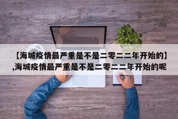 【海城疫情最严重是不是二零二二年开始的】,海城疫情最严重是不是二零二二年开始的呢