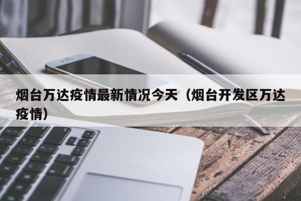 烟台万达疫情最新情况今天（烟台开发区万达疫情）